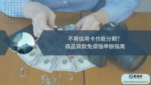 不用信用卡也能分期？商品貸款免煩惱申辦指南