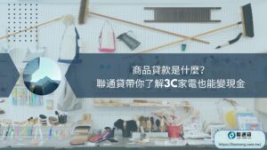 商品貸款是什麼？ 聯通貸帶你了解3C家電也能變現金