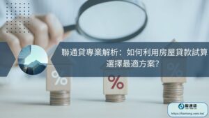 聯通貸專業解析：如何利用房屋貸款試算選擇最適方案？