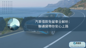 汽車借款免留車全解析：聯通貸帶你安心上路